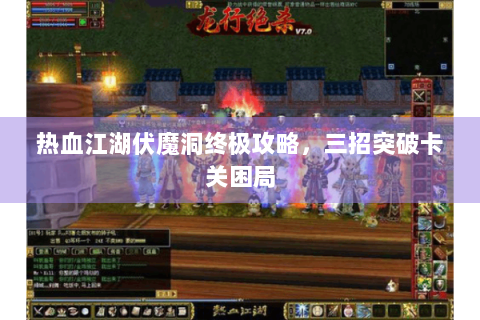 热血江湖伏魔洞终极攻略，三招突破卡关困局