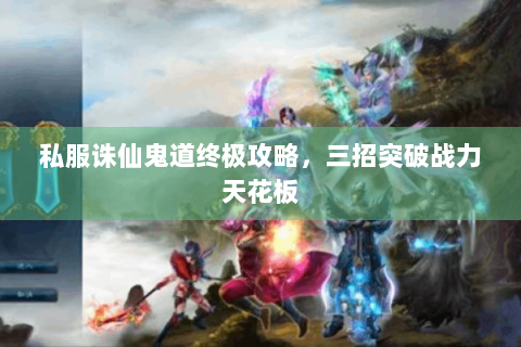 私服诛仙鬼道终极攻略，三招突破战力天花板