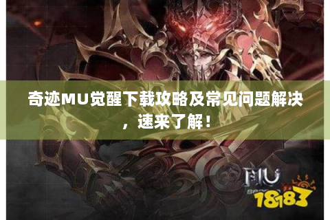 奇迹MU觉醒下载攻略及常见问题解决，速来了解！