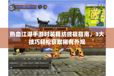 热血江湖手游时装精纺终极指南，3大技巧轻松获取稀有外观