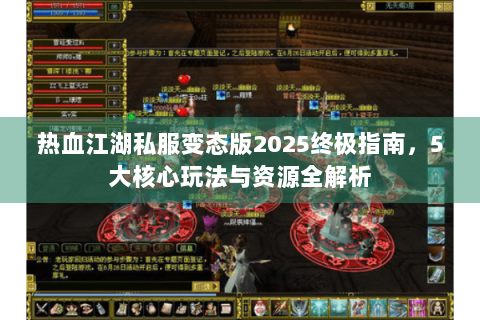 热血江湖私服变态版2025终极指南，5大核心玩法与资源全解析