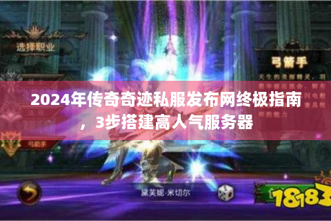2024年传奇奇迹私服发布网终极指南，3步搭建高人气服务器