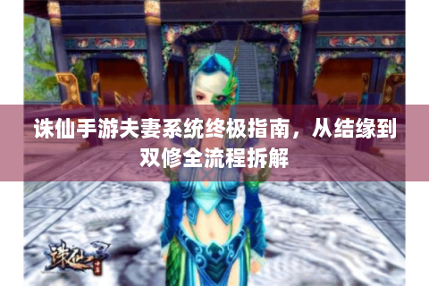 诛仙手游夫妻系统终极指南，从结缘到双修全流程拆解