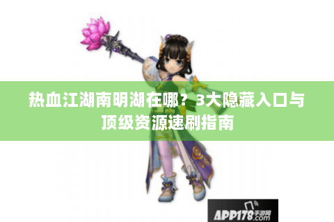 热血江湖南明湖在哪？3大隐藏入口与顶级资源速刷指南