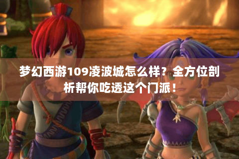 梦幻西游109凌波城怎么样？全方位剖析帮你吃透这个门派！