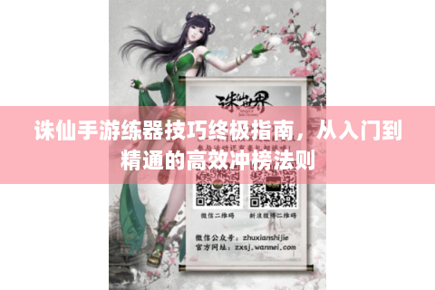 诛仙手游练器技巧终极指南，从入门到精通的高效冲榜法则