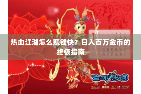 热血江湖怎么赚钱快？日入百万金币的终极指南