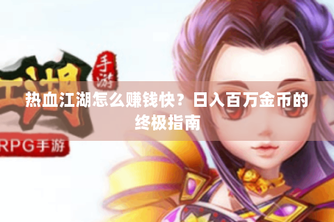 热血江湖怎么赚钱快？日入百万金币的终极指南