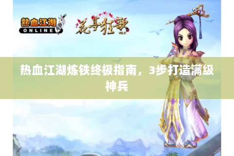 热血江湖炼铁终极指南，3步打造满级神兵