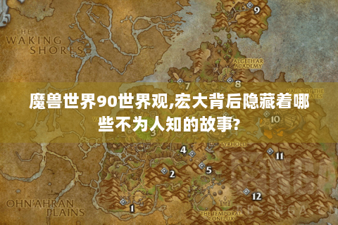 魔兽世界90世界观,宏大背后隐藏着哪些不为人知的故事?