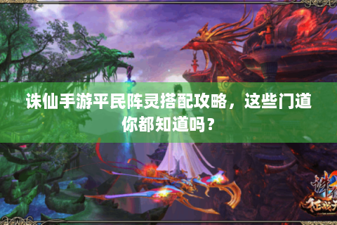 诛仙手游平民阵灵搭配攻略，这些门道你都知道吗？