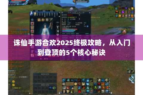 诛仙手游合欢2025终极攻略，从入门到登顶的5个核心秘诀