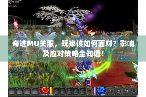 奇迹MU关服，玩家该如何面对？影响及应对策略全知道！