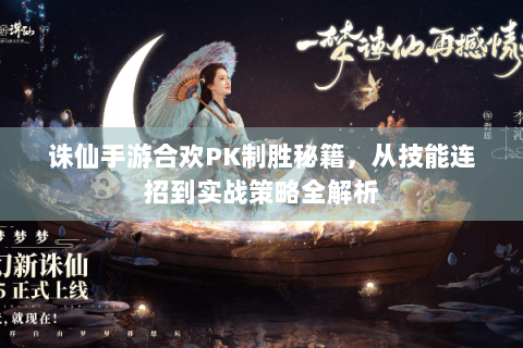 诛仙手游合欢PK制胜秘籍，从技能连招到实战策略全解析