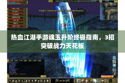 热血江湖手游魂玉升阶终极指南，3招突破战力天花板