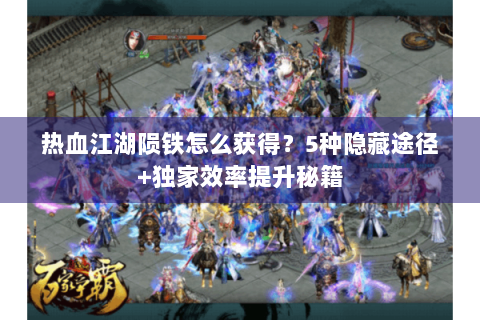 热血江湖陨铁怎么获得？5种隐藏途径+独家效率提升秘籍