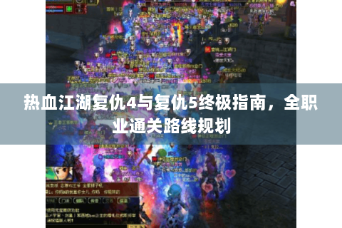 热血江湖复仇4与复仇5终极指南，全职业通关路线规划