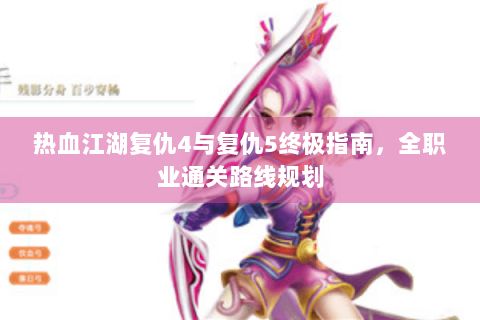 热血江湖复仇4与复仇5终极指南，全职业通关路线规划