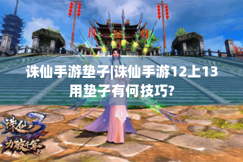 诛仙手游垫子|诛仙手游12上13用垫子有何技巧?