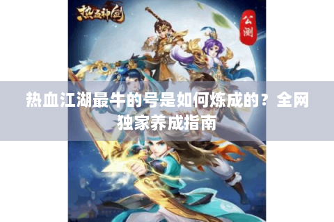 热血江湖最牛的号是如何炼成的？全网独家养成指南