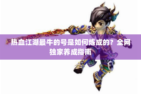 热血江湖最牛的号是如何炼成的？全网独家养成指南