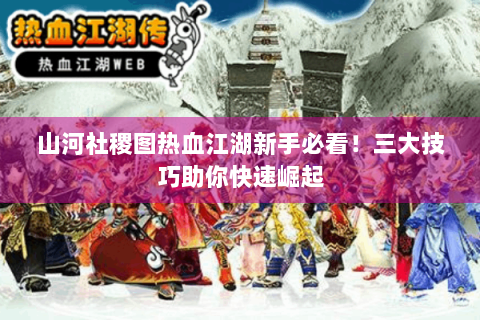 山河社稷图热血江湖新手必看！三大技巧助你快速崛起