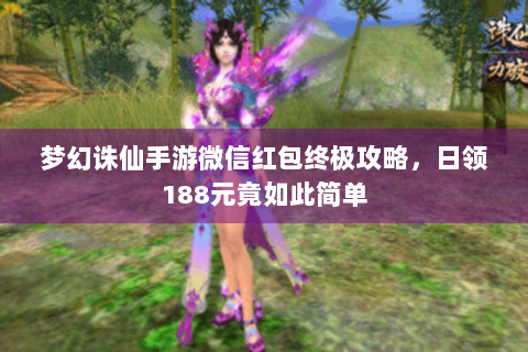 梦幻诛仙手游微信红包终极攻略，日领188元竟如此简单