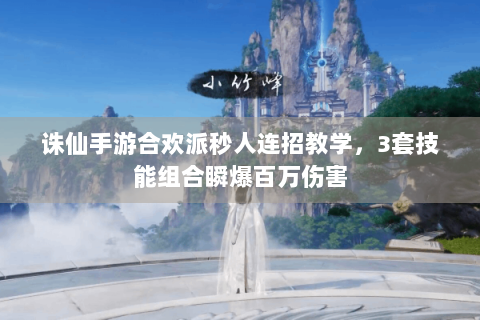 诛仙手游合欢派秒人连招教学，3套技能组合瞬爆百万伤害