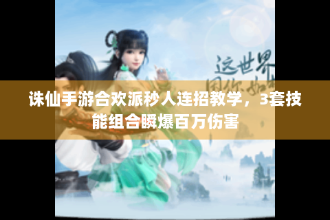 诛仙手游合欢派秒人连招教学，3套技能组合瞬爆百万伤害