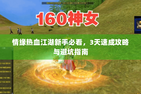 情缘热血江湖新手必看，3天速成攻略与避坑指南