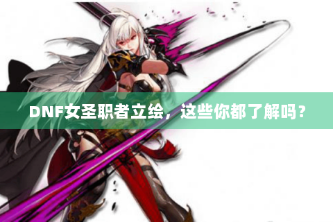DNF女圣职者立绘，这些你都了解吗？