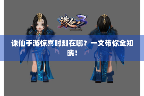 诛仙手游惊喜时刻在哪？一文带你全知晓！