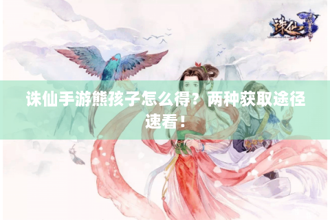 诛仙手游熊孩子怎么得？两种获取途径速看！