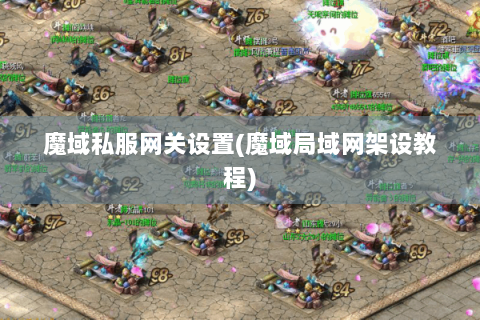 魔域私服网关设置(魔域局域网架设教程)
