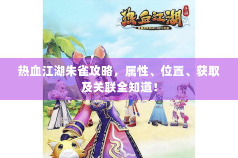 热血江湖朱雀攻略，属性、位置、获取及关联全知道！
