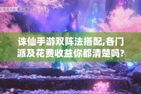 诛仙手游双阵法搭配,各门派及花费收益你都清楚吗?