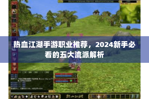 热血江湖手游职业推荐，2024新手必看的五大流派解析