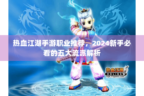 热血江湖手游职业推荐，2024新手必看的五大流派解析