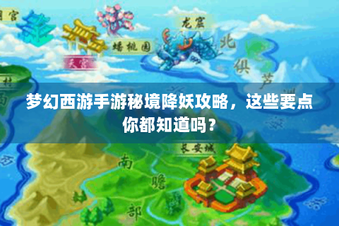 梦幻西游手游秘境降妖攻略，这些要点你都知道吗？