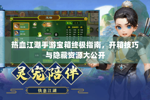 热血江湖手游宝箱终极指南，开箱技巧与隐藏资源大公开