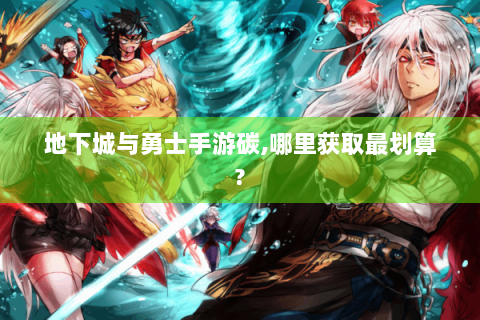 地下城与勇士手游碳,哪里获取最划算?