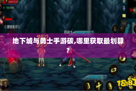 地下城与勇士手游碳,哪里获取最划算?