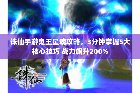 诛仙手游鬼王星魂攻略，3分钟掌握5大核心技巧 战力飙升200%