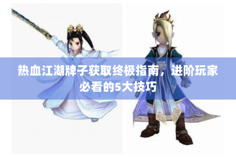 热血江湖牌子获取终极指南，进阶玩家必看的5大技巧