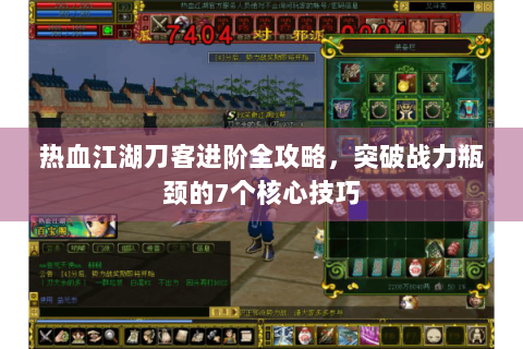 热血江湖刀客进阶全攻略，突破战力瓶颈的7个核心技巧