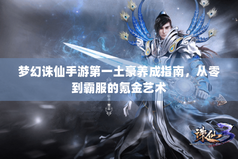 梦幻诛仙手游第一土豪养成指南，从零到霸服的氪金艺术