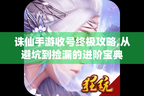 诛仙手游收号终极攻略,从避坑到捡漏的进阶宝典