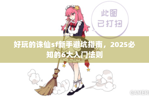 好玩的诛仙sf新手避坑指南，2025必知的6大入门法则