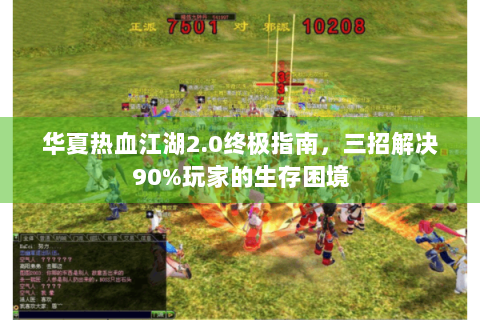 华夏热血江湖2.0终极指南，三招解决90%玩家的生存困境