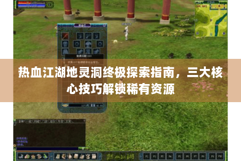 热血江湖地灵洞终极探索指南，三大核心技巧解锁稀有资源